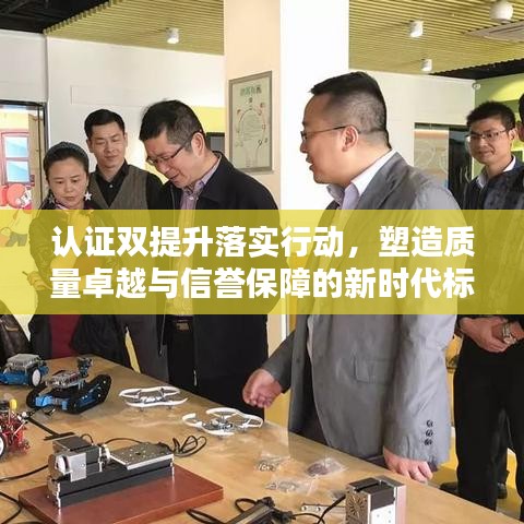 认证双提升落实行动，塑造质量卓越与信誉保障的新时代标杆