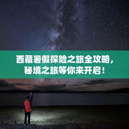 西藏暑假探险之旅全攻略，秘境之旅等你来开启！