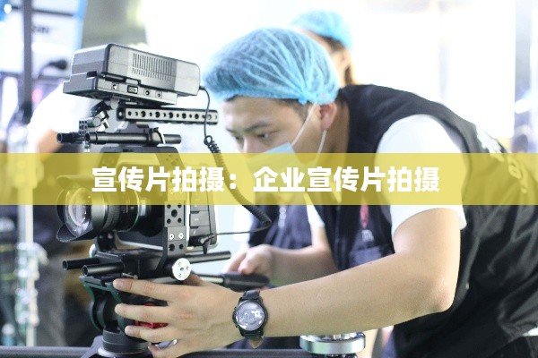 宣传片拍摄：企业宣传片拍摄 