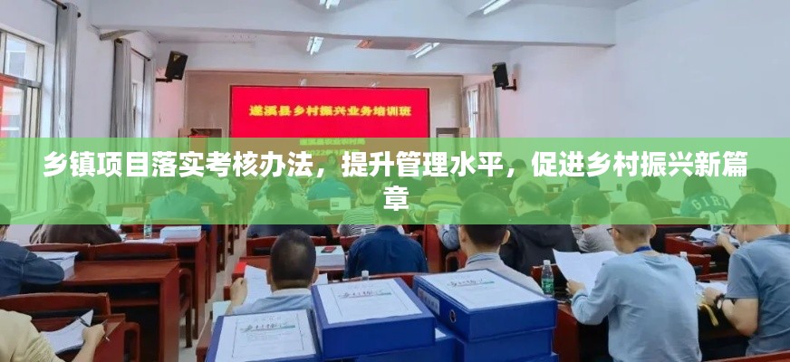 乡镇项目落实考核办法，提升管理水平，促进乡村振兴新篇章