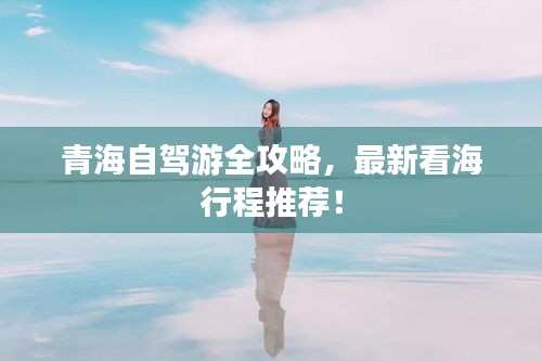 青海自驾游全攻略，最新看海行程推荐！